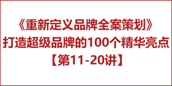 重新定義品牌全案策劃 │打造超級(jí)品牌的100個(gè)精華要點(diǎn)(第11-20講)