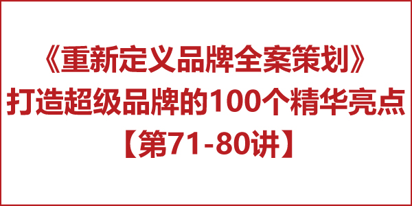 重新定義品牌全案策劃 │打造超級(jí)品牌的100個(gè)精華要點(diǎn)（第71-80講）